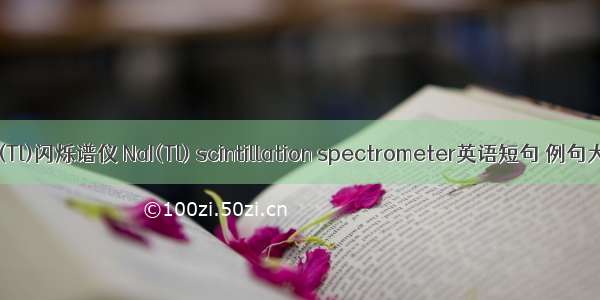 NaI(Tl)闪烁谱仪 NaI(Tl) scintillation spectrometer英语短句 例句大全