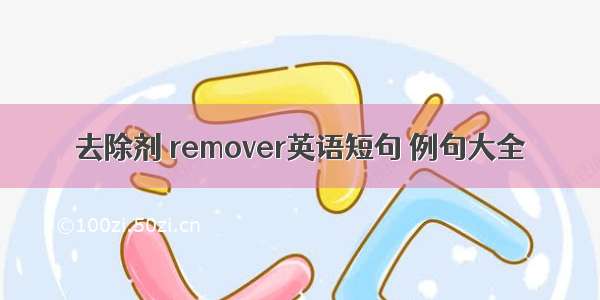 去除剂 remover英语短句 例句大全