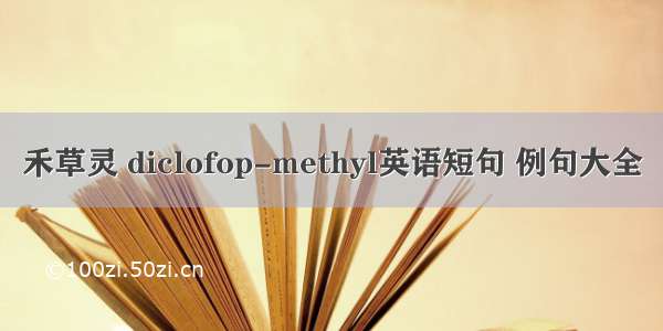 禾草灵 diclofop-methyl英语短句 例句大全