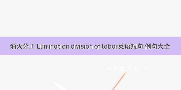 消灭分工 Elimination division of labor英语短句 例句大全