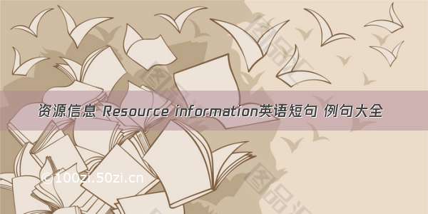 资源信息 Resource information英语短句 例句大全