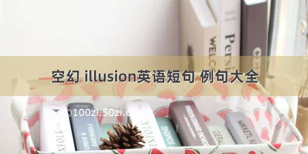 空幻 illusion英语短句 例句大全