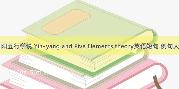 阴阳五行学说 Yin-yang and Five Elements theory英语短句 例句大全