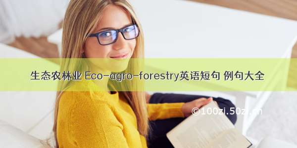 生态农林业 Eco-agro-forestry英语短句 例句大全