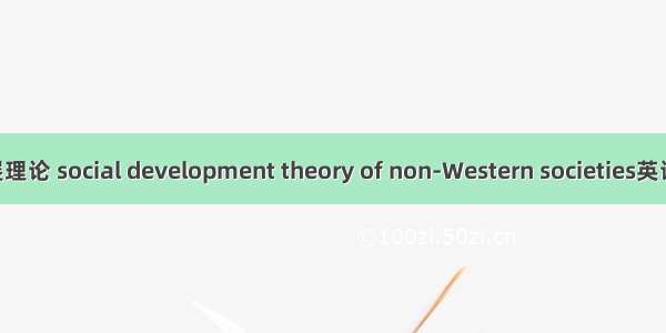 非西方社会发展理论 social development theory of non-Western societies英语短句 例句大全