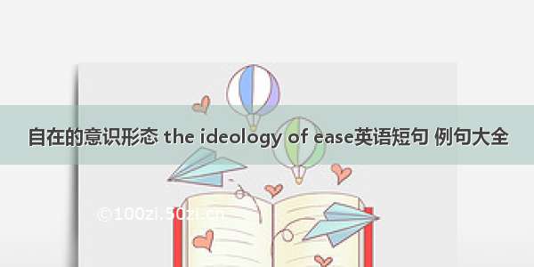 自在的意识形态 the ideology of ease英语短句 例句大全