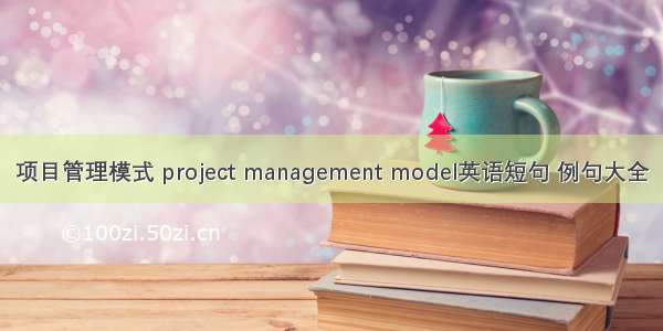 项目管理模式 project management model英语短句 例句大全