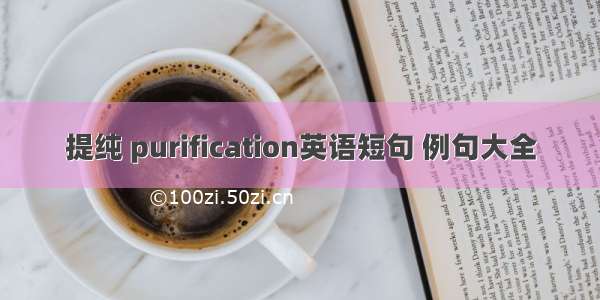 提纯 purification英语短句 例句大全