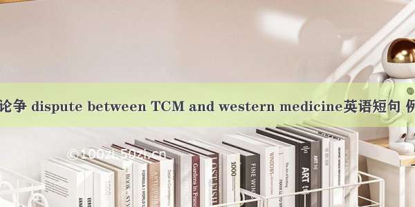 中西医论争 dispute between TCM and western medicine英语短句 例句大全