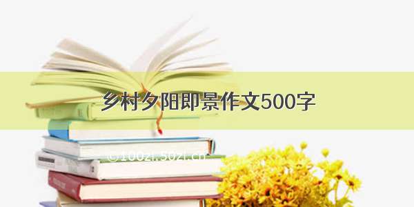 乡村夕阳即景作文500字