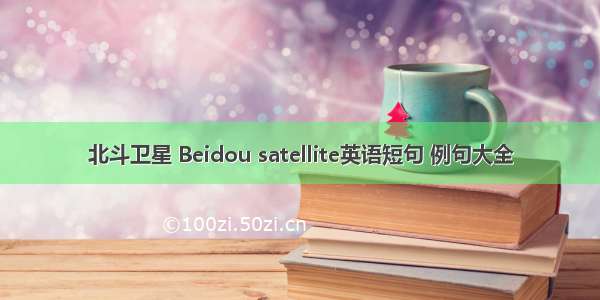 北斗卫星 Beidou satellite英语短句 例句大全