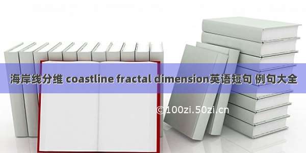 海岸线分维 coastline fractal dimension英语短句 例句大全