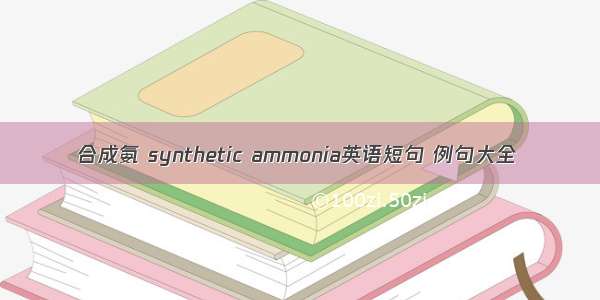 合成氨 synthetic ammonia英语短句 例句大全