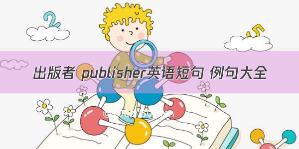 出版者 publisher英语短句 例句大全