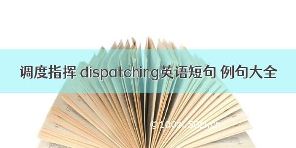 调度指挥 dispatching英语短句 例句大全