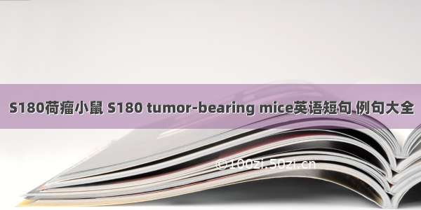 S180荷瘤小鼠 S180 tumor-bearing mice英语短句 例句大全