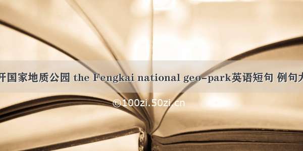 封开国家地质公园 the Fengkai national geo-park英语短句 例句大全