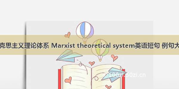 马克思主义理论体系 Marxist theoretical system英语短句 例句大全