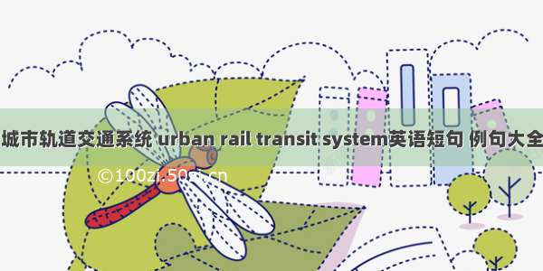 城市轨道交通系统 urban rail transit system英语短句 例句大全