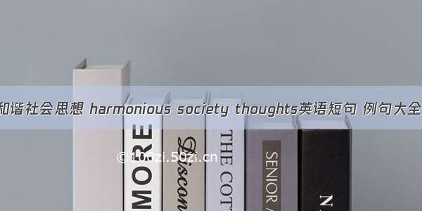 和谐社会思想 harmonious society thoughts英语短句 例句大全