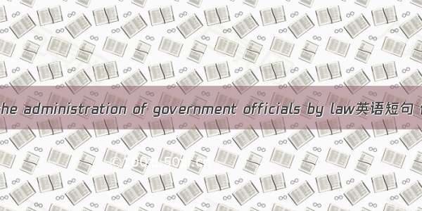 以法治吏 the administration of government officials by law英语短句 例句大全