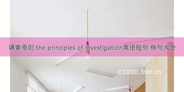 调查原则 the principles of investigation英语短句 例句大全