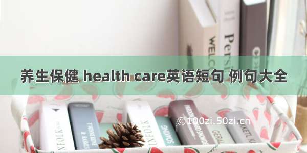 养生保健 health care英语短句 例句大全