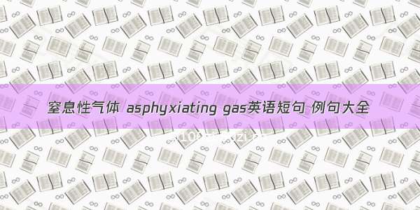 窒息性气体 asphyxiating gas英语短句 例句大全