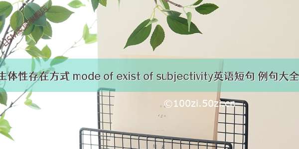 主体性存在方式 mode of exist of subjectivity英语短句 例句大全