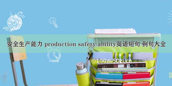 安全生产能力 production safety ability英语短句 例句大全