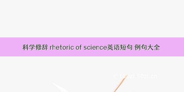 科学修辞 rhetoric of science英语短句 例句大全