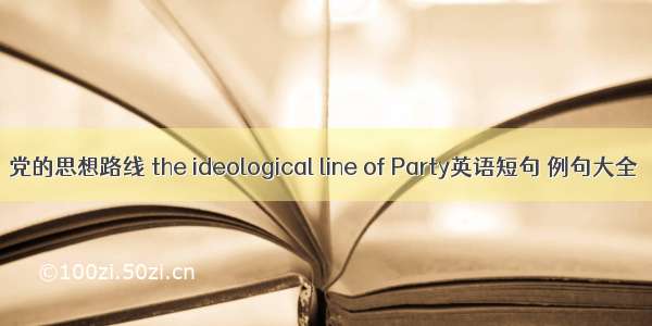 党的思想路线 the ideological line of Party英语短句 例句大全