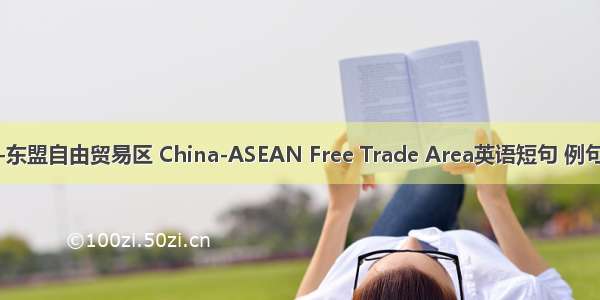 中国-东盟自由贸易区 China-ASEAN Free Trade Area英语短句 例句大全