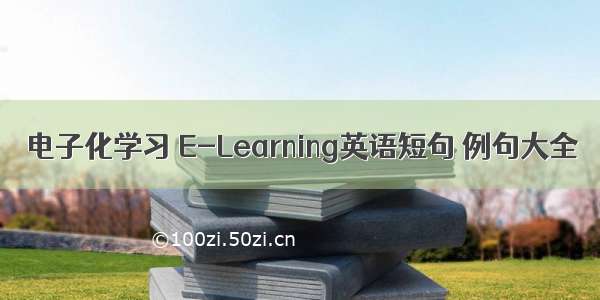 电子化学习 E-Learning英语短句 例句大全