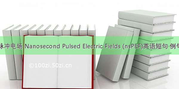 纳秒脉冲电场 Nanosecond Pulsed Electric Fields (nsPEF)英语短句 例句大全