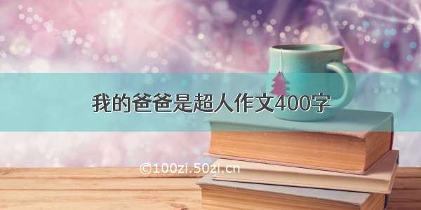 我的爸爸是超人作文400字