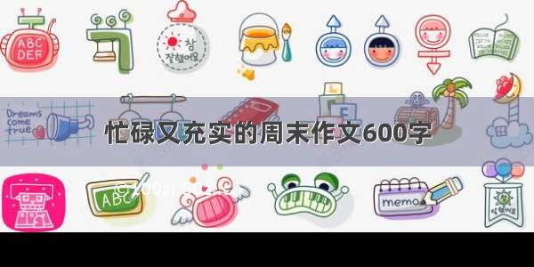 忙碌又充实的周末作文600字