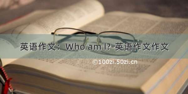 英语作文：Who am I?-英语作文作文