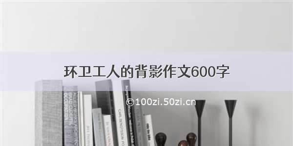 环卫工人的背影作文600字