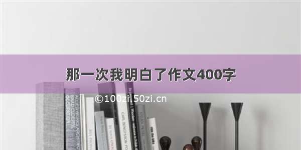 那一次我明白了作文400字