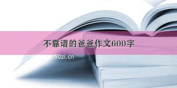 不靠谱的爸爸作文600字