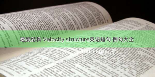 速度结构 Velocity structure英语短句 例句大全