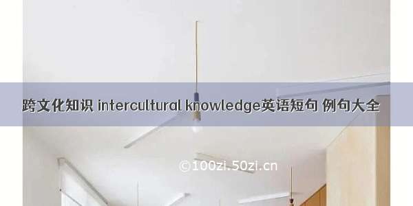 跨文化知识 intercultural knowledge英语短句 例句大全