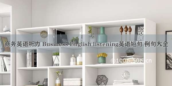 商务英语听力 Business English listening英语短句 例句大全