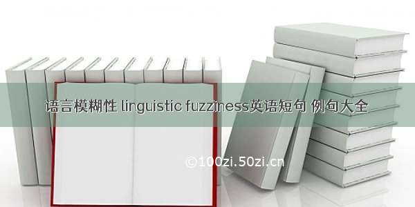 语言模糊性 linguistic fuzziness英语短句 例句大全