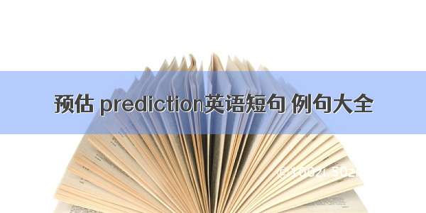 预估 prediction英语短句 例句大全