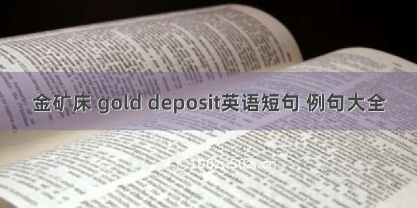 金矿床 gold deposit英语短句 例句大全