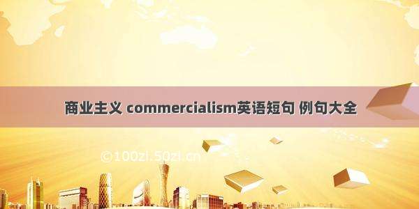 商业主义 commercialism英语短句 例句大全