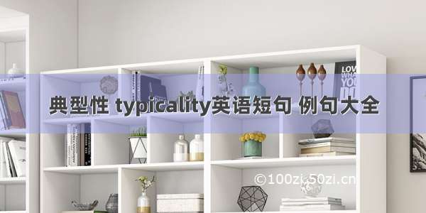 典型性 typicality英语短句 例句大全