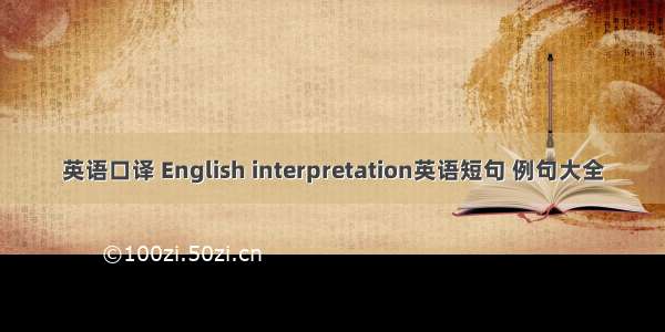 英语口译 English interpretation英语短句 例句大全